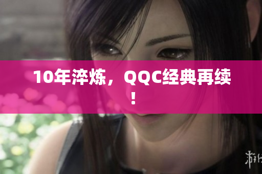 10年淬炼，QQC经典再续！