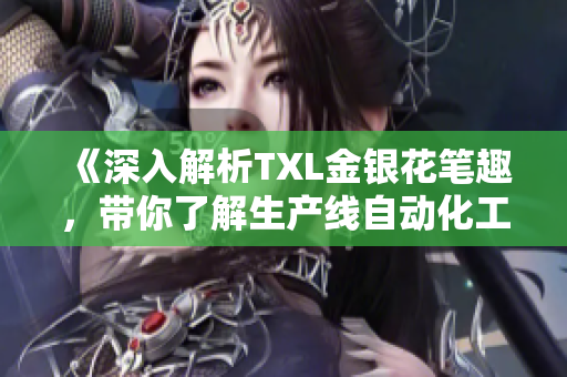 《深入解析TXL金银花笔趣，带你了解生产线自动化工具》