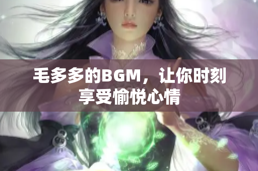 毛多多的BGM，让你时刻享受愉悦心情