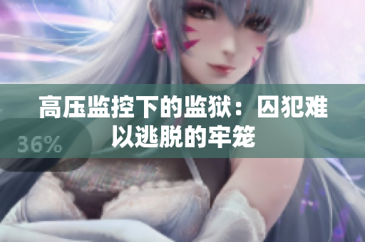 高压监控下的监狱：囚犯难以逃脱的牢笼
