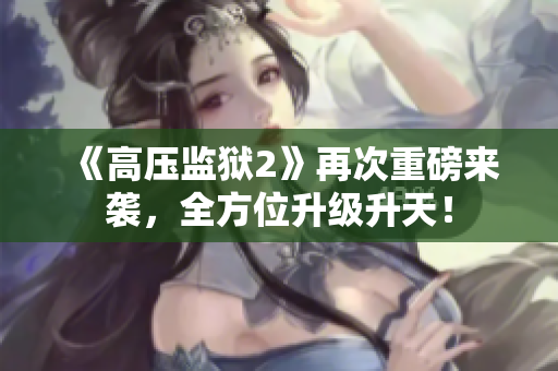 《高压监狱2》再次重磅来袭，全方位升级升天！