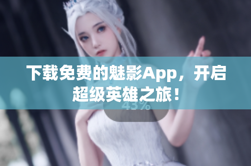下载免费的魅影App，开启超级英雄之旅！