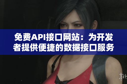 免费API接口网站：为开发者提供便捷的数据接口服务