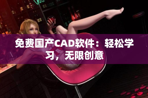 免费国产CAD软件：轻松学习，无限创意