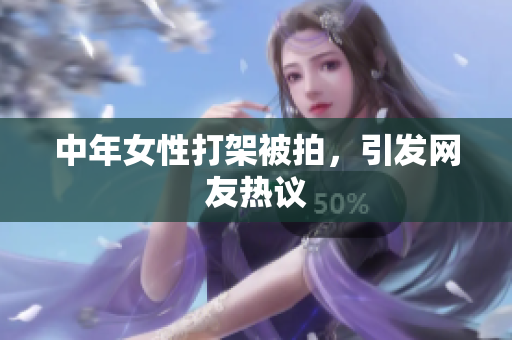 中年女性打架被拍，引发网友热议