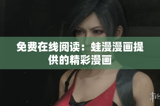 免费在线阅读：蛙漫漫画提供的精彩漫画