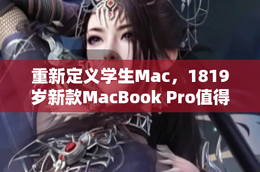 重新定义学生Mac，1819岁新款MacBook Pro值得购买吗？