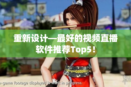 重新设计—最好的视频直播软件推荐Top5！