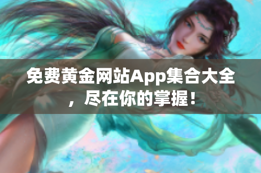 免费黄金网站App集合大全，尽在你的掌握！