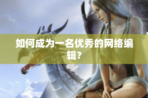 如何成为一名优秀的网络编辑？