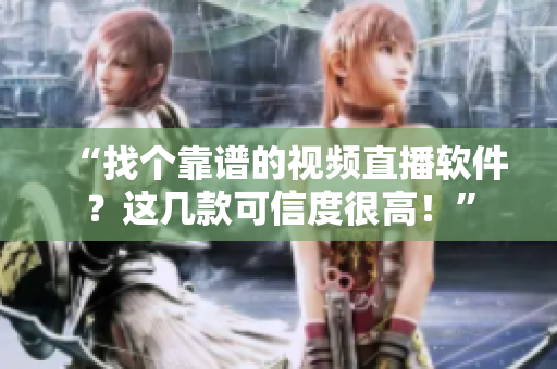 “找个靠谱的视频直播软件？这几款可信度很高！”