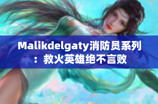 Malikdelgaty消防员系列：救火英雄绝不言败