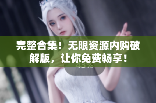 完整合集！无限资源内购破解版，让你免费畅享！