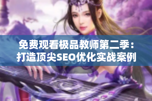 免费观看极品教师第二季：打造顶尖SEO优化实战案例