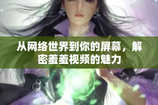 从网络世界到你的屏幕，解密羞羞视频的魅力