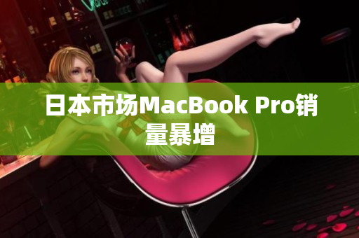日本市场MacBook Pro销量暴增