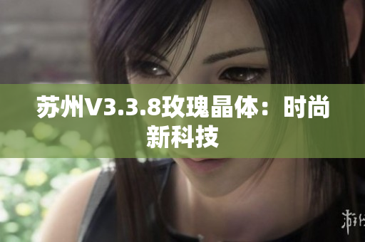苏州V3.3.8玫瑰晶体：时尚新科技