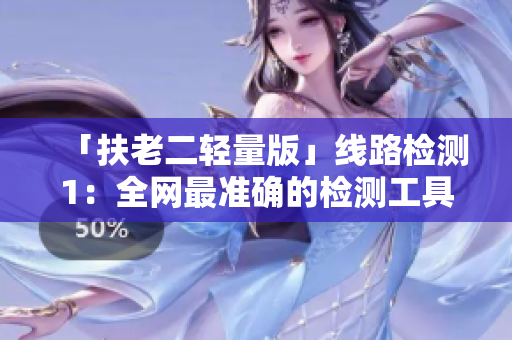 「扶老二轻量版」线路检测1：全网最准确的检测工具