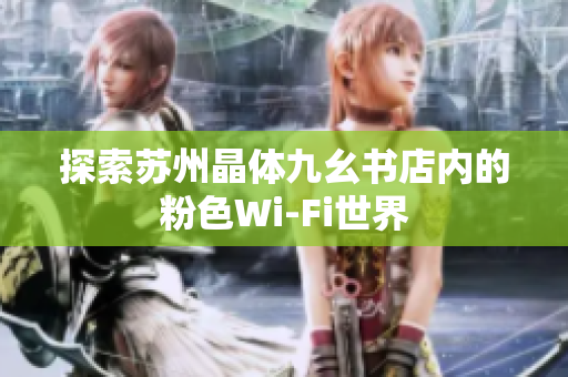 探索苏州晶体九幺书店内的粉色Wi-Fi世界