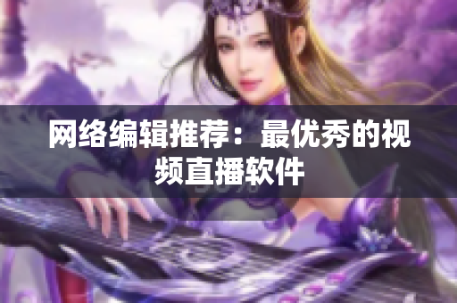 网络编辑推荐：最优秀的视频直播软件