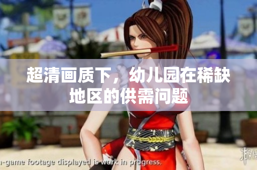 超清画质下，幼儿园在稀缺地区的供需问题