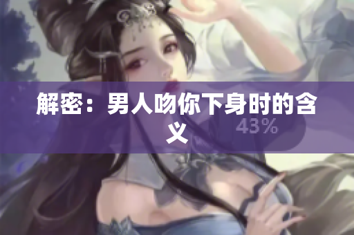 解密：男人吻你下身时的含义