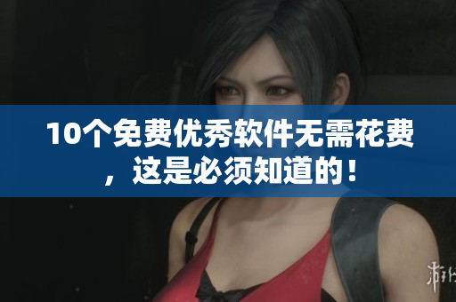 10个免费优秀软件无需花费，这是必须知道的！