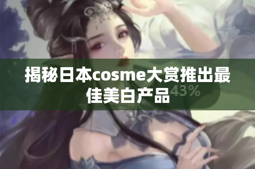 揭秘日本cosme大赏推出最佳美白产品