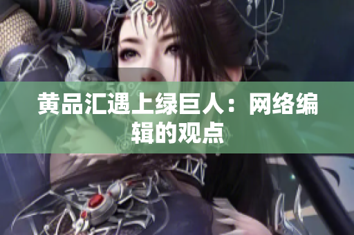 黄品汇遇上绿巨人：网络编辑的观点