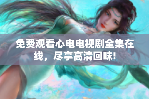 免费观看心电电视剧全集在线，尽享高清回味!