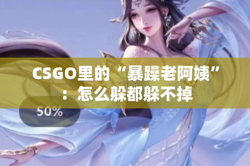 CSGO里的“暴躁老阿姨”：怎么躲都躲不掉