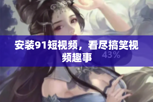 安装9 1短视频，看尽搞笑视频趣事