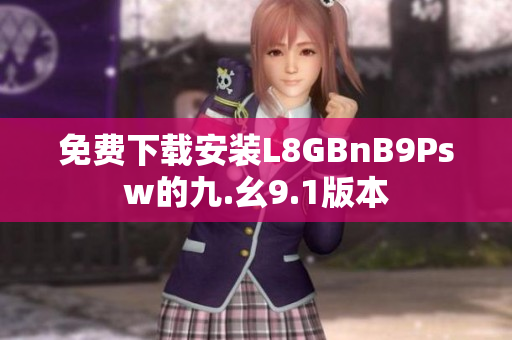 免费下载安装L8GBnB9Psw的九.幺9.1版本
