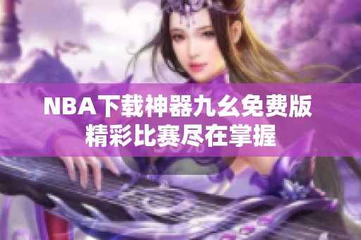 NBA下载神器九幺免费版 精彩比赛尽在掌握