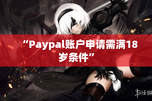 “Paypal账户申请需满18岁条件”