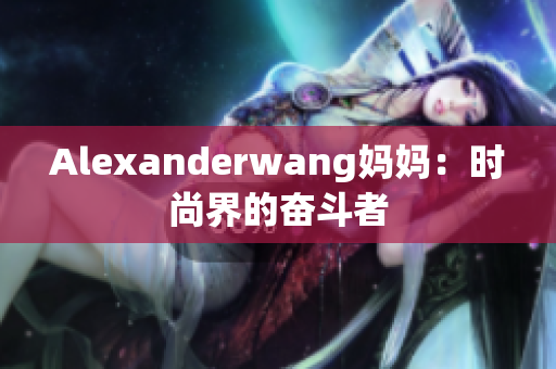 Alexanderwang妈妈：时尚界的奋斗者