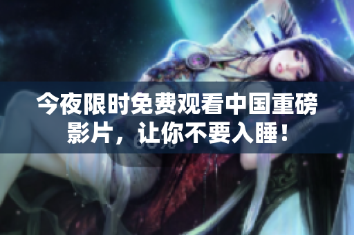今夜限时免费观看中国重磅影片，让你不要入睡！