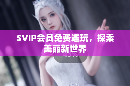 SVIP会员免费连玩，探索美丽新世界