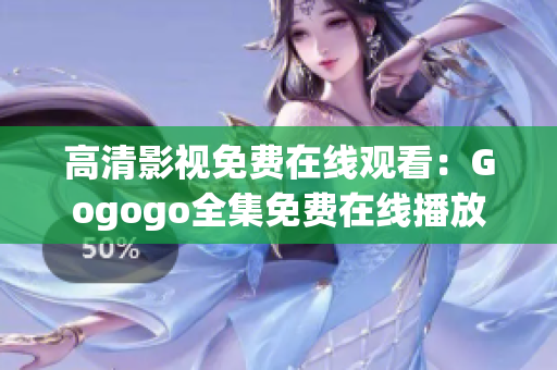 高清影视免费在线观看：Gogogo全集免费在线播放