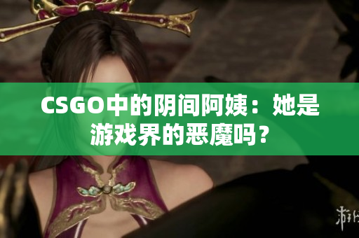 CSGO中的阴间阿姨：她是游戏界的恶魔吗？