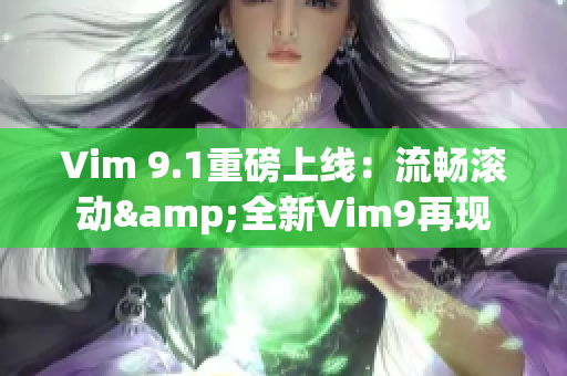 Vim 9.1重磅上线：流畅滚动&全新Vim9再现