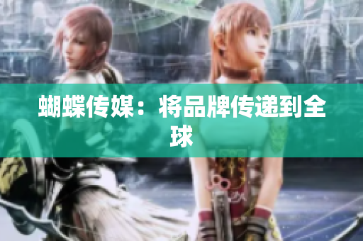 蝴蝶传媒：将品牌传递到全球