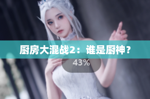 厨房大混战2：谁是厨神？