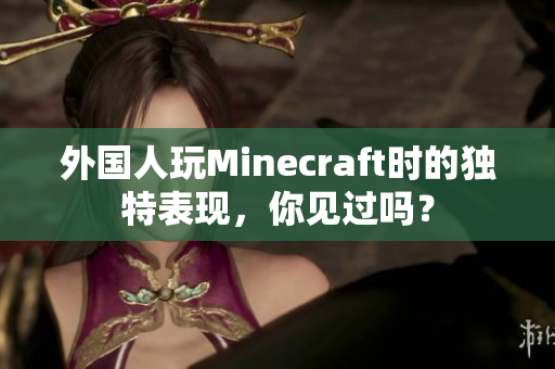 外国人玩Minecraft时的独特表现，你见过吗？