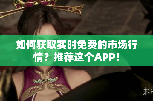 如何获取实时免费的市场行情？推荐这个APP！