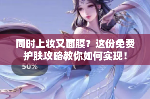 同时上妆又面膜？这份免费护肤攻略教你如何实现！