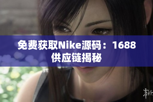 免费获取Nike源码：1688供应链揭秘