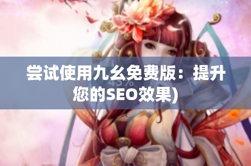 尝试使用九幺免费版：提升您的SEO效果)