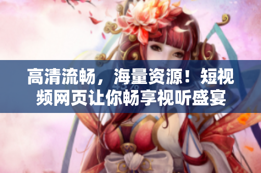 高清流畅，海量资源！短视频网页让你畅享视听盛宴