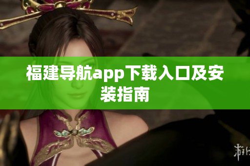 福建导航app下载入口及安装指南